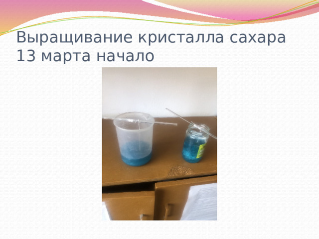 Выращивание кристалла сахара 13 марта начало 