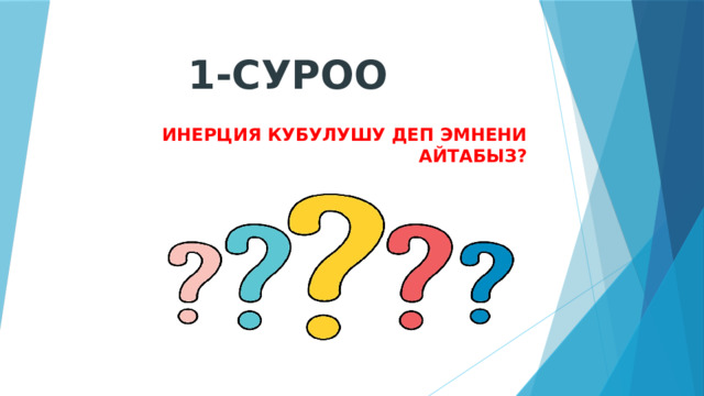 1-СУРОО ИНЕРЦИЯ КУБУЛУШУ ДЕП ЭМНЕНИ АЙТАБЫЗ? 
