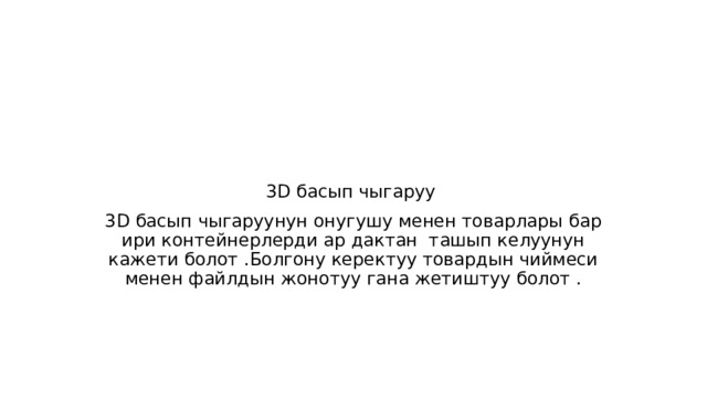 3D басып чыгаруу 3D басып чыгаруунун онугушу менен товарлары бар ири контейнерлерди ар дактан ташып келуунун кажети болот .Болгону керектуу товардын чиймеси менен файлдын жонотуу гана жетиштуу болот . 