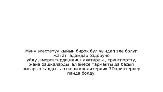 Муну элестетуу кыйын бирок бул чындап эле болуп жатат адамдар оздоруно уйду ,эмеректерди,идиш_аяктарды , транспортту, жана башкаларды ал эмесе тармакты да басып чыгарып калды , анткени кондитердик 3Dпринтерлер пайда болду. 
