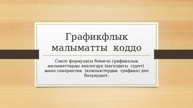 Графикфлык малыматты коддо Сакто формуласы боюнча графикалык малыматтарды аналогдук (кагаздагы сурот) жана санариптик (компьютердик графика) деп болунушот. 