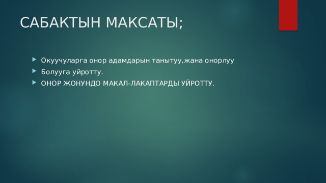 САБАКТЫН МАКСАТЫ; Окуучуларга онор адамдарын танытуу,жана онорлуу Болууга уйротту. ОНОР ЖОНУНДО МАКАЛ-ЛАКАПТАРДЫ УЙРОТТУ. 