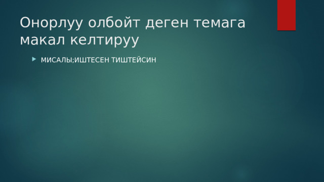 Онорлуу олбойт деген темага макал келтируу МИСАЛЫ;ИШТЕСЕН ТИШТЕЙСИН 