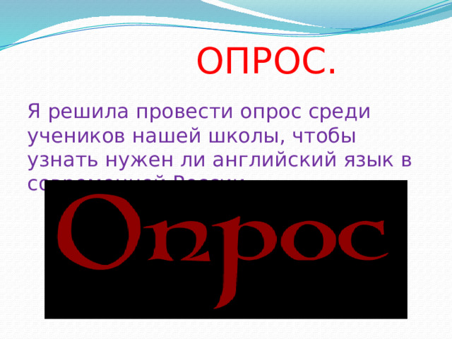  ОПРОС. Я решила провести опрос среди учеников нашей школы, чтобы узнать нужен ли английский язык в современной России. 