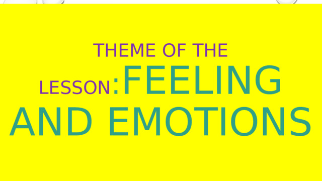 Theme of the lesson : Feeling and Emotions 