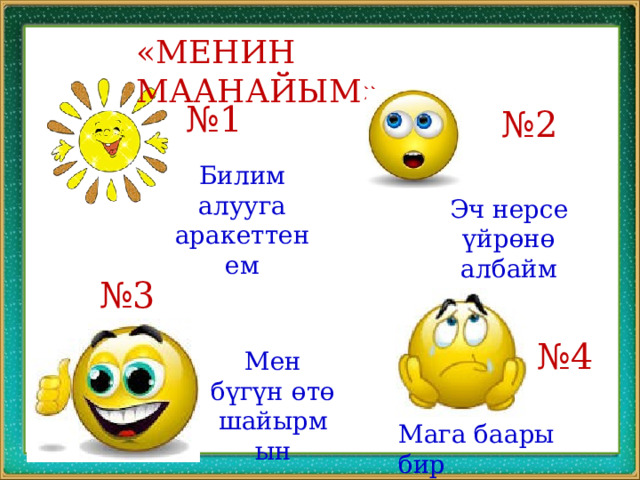 «МЕНИН МААНАЙЫМ» № 1 № 2 Билим алууга аракеттенем Эч нерсе үйрөнө албайм № 3 № 4 Мен бүгүн өтө шайырмын Мага баары бир 