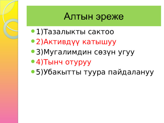 1)Тазалыкты сактоо 2)Активдүү катышуу 3)Мугалимдин сөзүн угуу 4)Тынч отуруу 5)Убакытты туура пайдалануу 