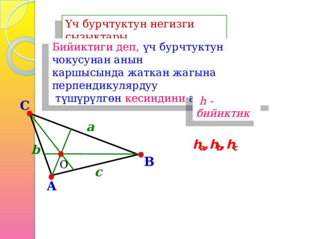 Үч бурчтуктун негизги сызыктары Бийиктиги деп, үч бурчтуктун чокусунан анын каршысында жаткан жагына перпендикулярдуу  түшүрүлгөн кесиндини айтабыз  h - бийиктик C a b B О c A 