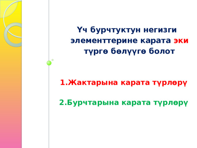 Үч бурчтуктун негизги элементтерине карата эки түргө бөлүүгө болот 1.Жактарына карата түрлөрү   2.Бурчтарына карата түрлөрү 