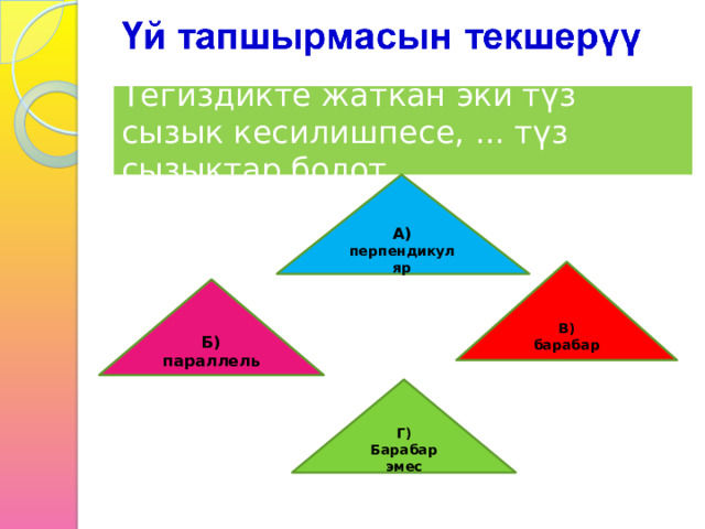 Тегиздикте жаткан эки түз сызык кесилишпесе, ... түз сызыктар болот. А) перпендикуляр В) барабар Б) параллель Г) Барабар эмес 