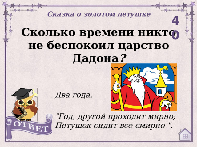 Сказка о золотом петушке 40 Сколько времени никто не беспокоил царство Дадона ? Два года.  