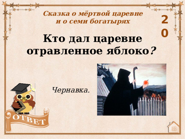 Сказка о мёртвой царевне и о семи богатырях 20 Кто дал царевне отравленное яблоко ? Чернавка. 