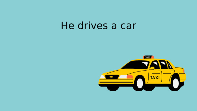 He drives a car 