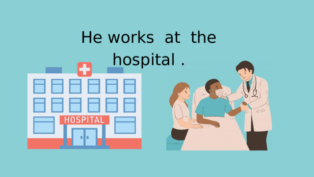He works at the hospital . 