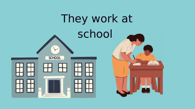 They work at school 