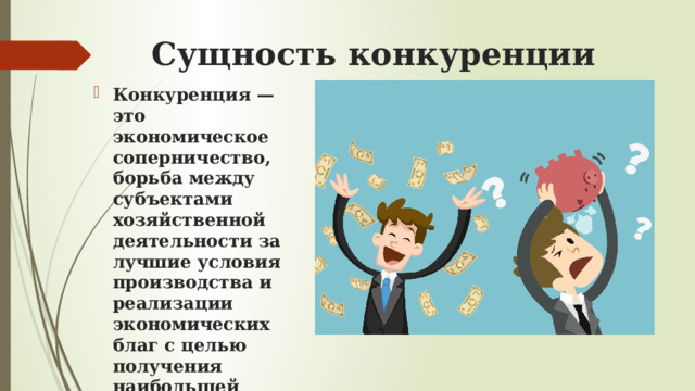 Сущность конкуренции Конкуренция — это экономическое соперничество, борьба между субъектами хозяйственной деятельности за лучшие условия производства и реализации экономических благ с целью получения наибольшей прибыли.   