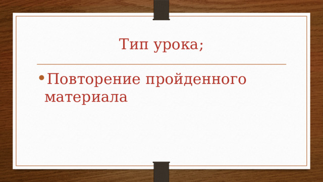 Тип урока; Повторение пройденного материала 
