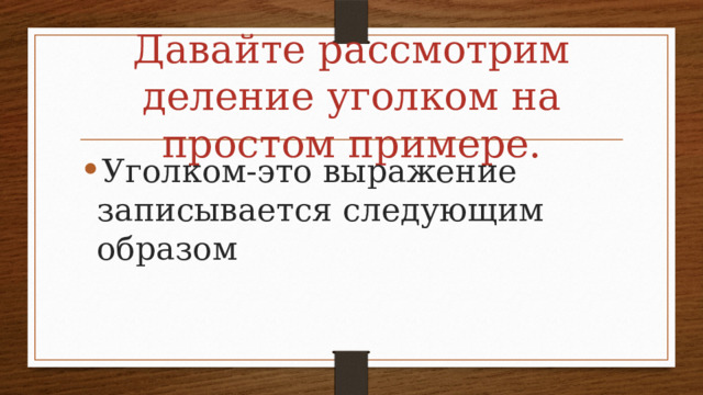 Давайте рассмотрим деление уголком на простом примере. Уголком-это выражение записывается следующим образом 
