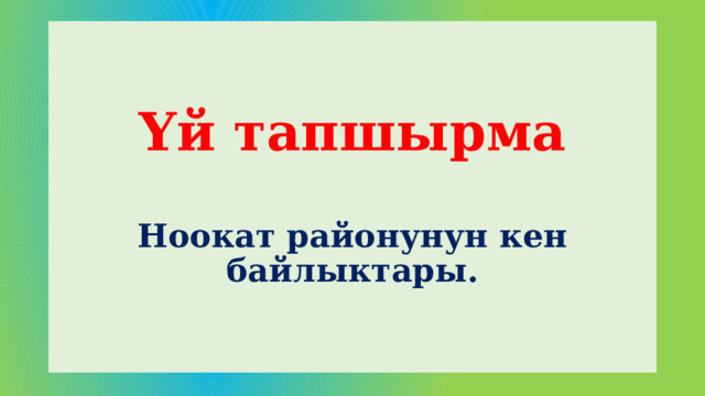 Үй тапшырма   Ноокат районунун кен байлыктары. 