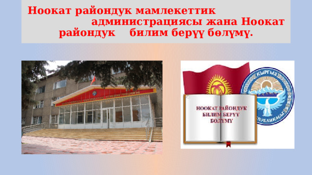  Ноокат райондук мамлекеттик администрациясы жана Ноокат райондук билим берүү бөлүмү. 