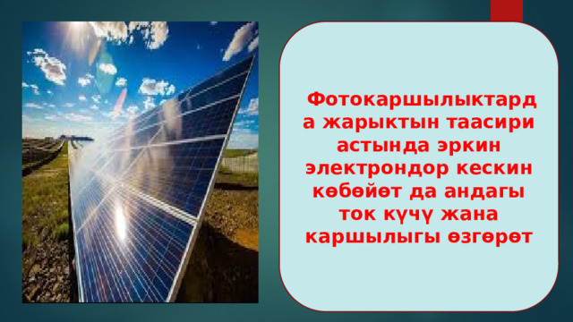   Фотокаршылыктарда жарыктын таасири астында эркин электрондор кескин көбөйөт да андагы ток күчү жана каршылыгы өзгөрөт 