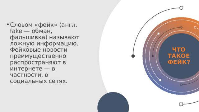 Словом «фейк» (англ. fake — обман, фальшивка) называют ложную информацию. Фейковые новости преимущественно распространяют в интернете — в частности, в социальных сетях. Что такое фейк? ©  