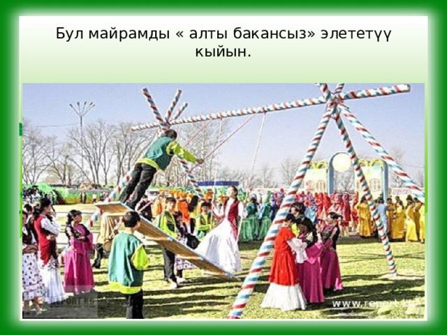 Бул майрамды « алты бакансыз» элететүү кыйын. 