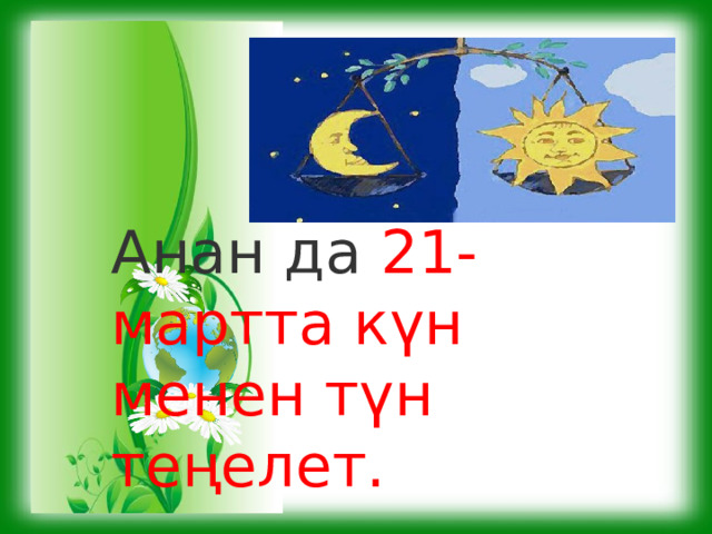 Анан да 21-мартта күн менен түн теңелет.   