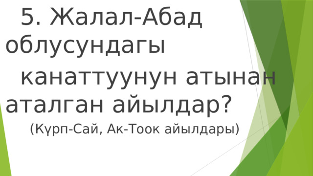  5. Жалал-Абад облусундагы  канаттуунун атынан аталган айылдар?  (Күрп-Сай, Ак-Тоок айылдары) 