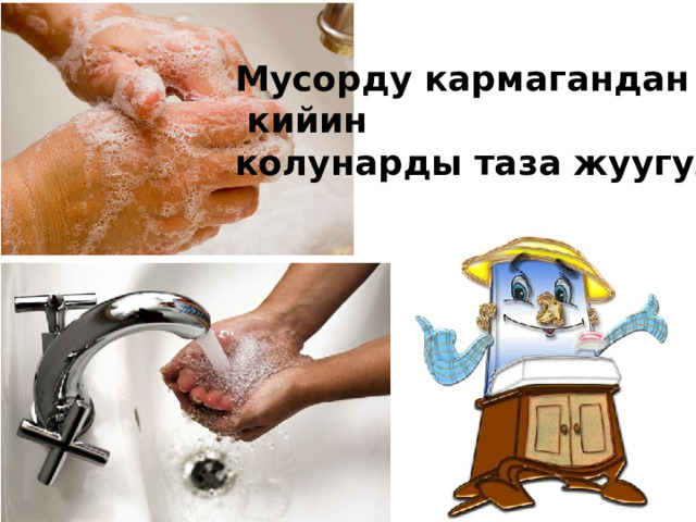 Мусорду кармагандан  кийин колунарды таза жуугула! 