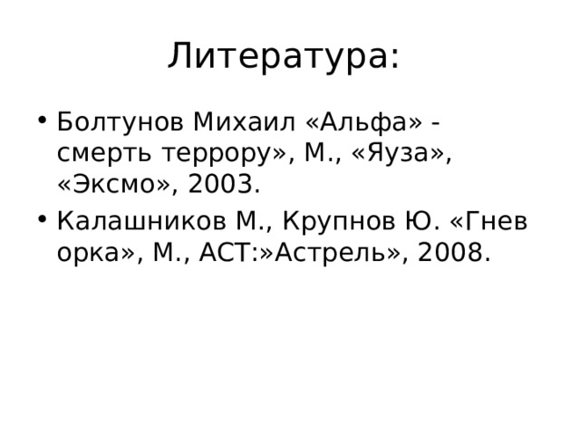 Литература: Болтунов Михаил «Альфа» - смерть террору», М., «Яуза», «Эксмо», 2003. Калашников М., Крупнов Ю. «Гнев орка», М., АСТ:»Астрель», 2008. 