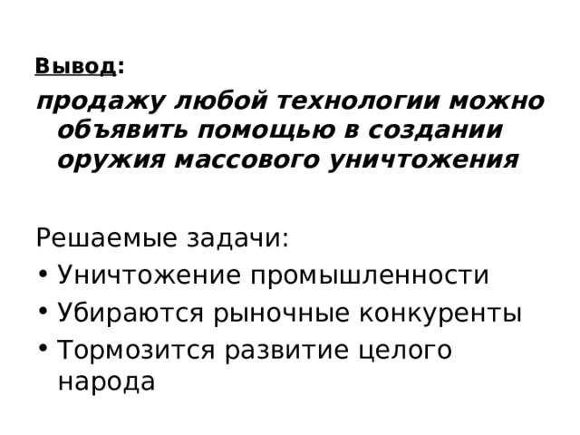Вывод :  продажу любой технологии можно объявить помощью в создании оружия массового уничтожения Решаемые задачи: Уничтожение промышленности Убираются рыночные конкуренты Тормозится развитие целого народа 