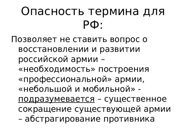 Опасность термина для РФ: Позволяет не ставить вопрос о восстановлении и развитии российской армии – «необходимость» построения «профессиональной» армии, «небольшой и мобильной» - подразумевается – существенное сокращение существующей армии – абстрагирование противника 