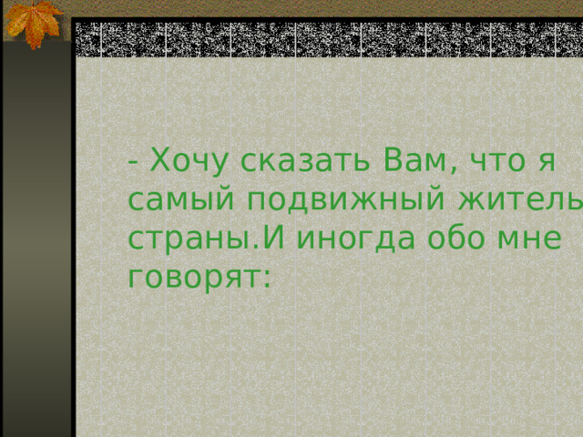 - Хочу сказать Вам, что я самый подвижный житель страны.И иногда обо мне говорят :   