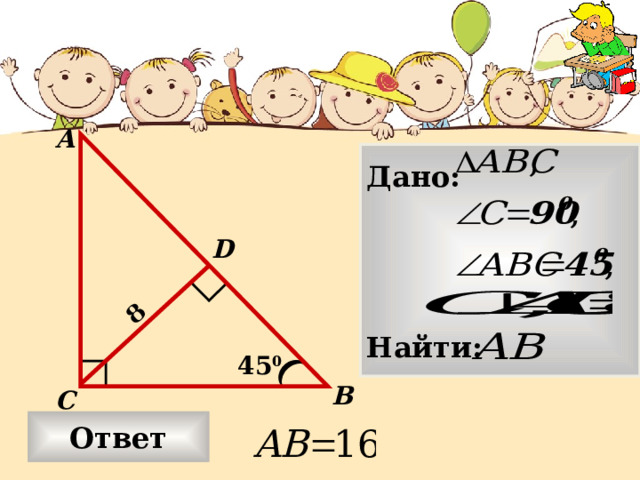 8 А Дано:     Найти: D 45 0 В С Ответ 