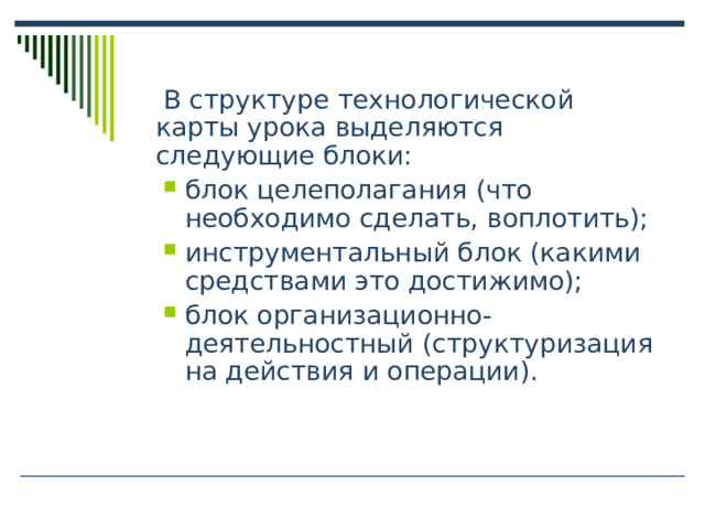 В структуре технологической карты урока выделяются следующие блоки: блок целеполагания (что необходимо сделать, воплотить); инструментальный блок (какими средствами это достижимо); блок организационно-деятельностный (структуризация на действия и операции). блок целеполагания (что необходимо сделать, воплотить); инструментальный блок (какими средствами это достижимо); блок организационно-деятельностный (структуризация на действия и операции). 