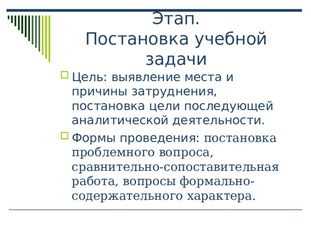 выявление места и причины затруднения, постановка цели последующей аналитической деятельности. постановка проблемного вопроса, сравнительно-сопоставительная работа, вопросы формально-содержательного характера. 