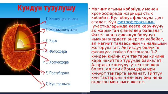 Магнит агымы көбөйүшү менен хромосферада жаркырактык көбөйөт. Бул облус флоккула деп аталат. Күн  фотосферасынын  участкаларында көзгө көрүнүүчү ак жарыктан факелдер байкалат. Факел жана флоккул бөлүнүп чыккан жердеги энергия көбөйөт, ал магнит талаасынын чыңалышын жогорулатат. Активдүү бөлүктө флоккула пайда болгондон 1-2 күндөн кийин күн тактары кичине кара чекиттер түрүндө байкалат. Алардын көпчүлүгү тез эле жок болот, ал эми айрымдары ири күңүрт тактарга айланат. Типтүү күн тактарынын өлчөмү бир нече ондогон миң кмге жетет. 