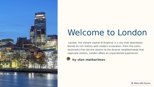 Welcome to London  London, the vibrant capital of England, is a city that seamlessly blends its rich history with modern innovation. From the iconic landmarks that dot the skyline to the diverse neighborhoods that captivate visitors, London offers an unparalleled experience. by ulan matkarimov  