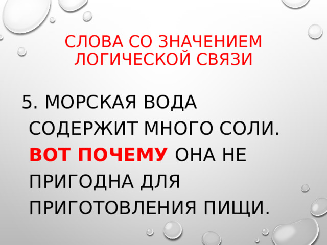 Слова со значением логической связи 5. Морская вода содержит много соли. Вот почему она не пригодна для приготовления пищи. 