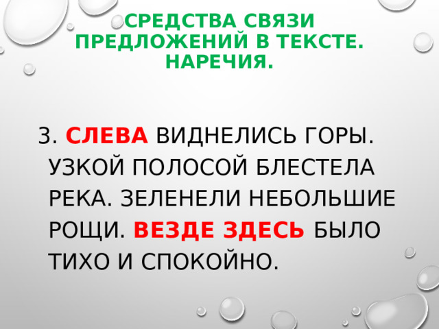 Средства связи предложений в тексте. Наречия. 3. Слева виднелись горы. Узкой полосой блестела река. Зеленели небольшие рощи. Везде здесь было тихо и спокойно. 
