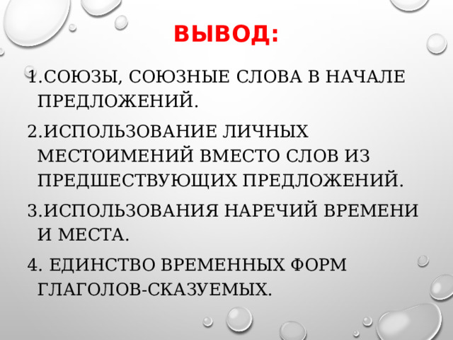 Вывод: 1.Союзы, союзные слова в начале предложений. 2.Использование личных местоимений вместо слов из предшествующих предложений. 3.Использования наречий времени и места. 4. Единство временных форм глаголов-сказуемых.  