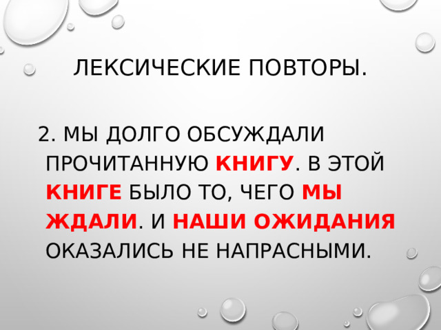 Лексические повторы. 2. Мы долго обсуждали прочитанную книгу . В этой книге было то, чего мы  ждали . И наши ожидания оказались не напрасными. 