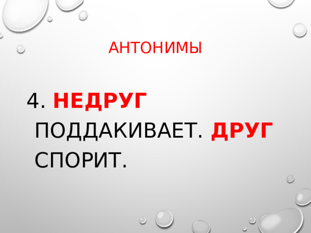 Антонимы 4. Недруг поддакивает. Друг  спорит. 