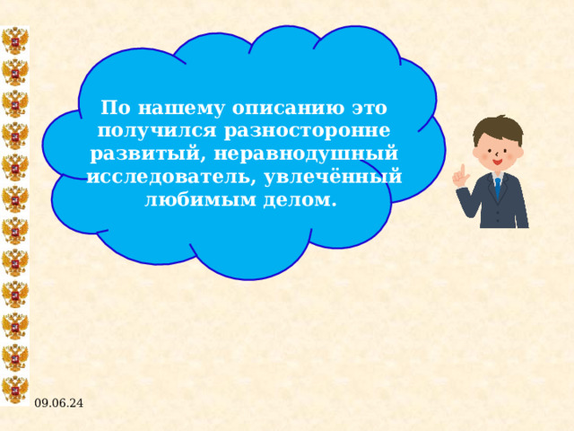 По нашему описанию это получился разносторонне развитый, неравнодушный исследователь, увлечённый любимым делом. 09.06.24  