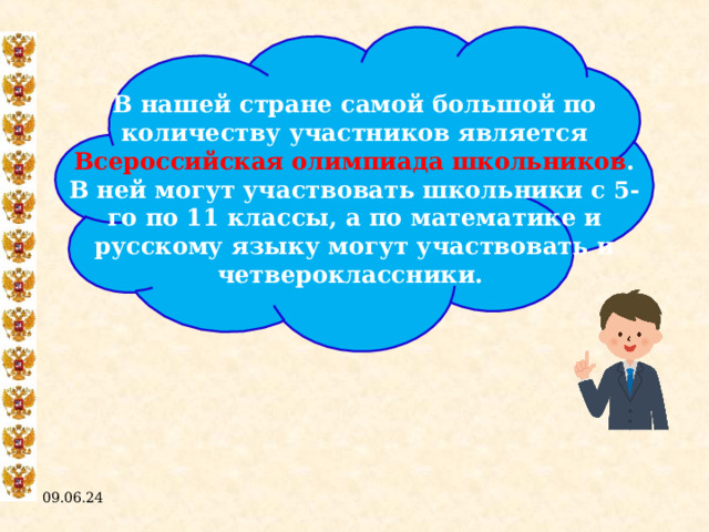 В нашей стране самой большой по количеству участников является Всероссийская олимпиада школьников . В ней могут участвовать школьники с 5-го по 11 классы, а по математике и русскому языку могут участвовать и четвероклассники. 09.06.24  