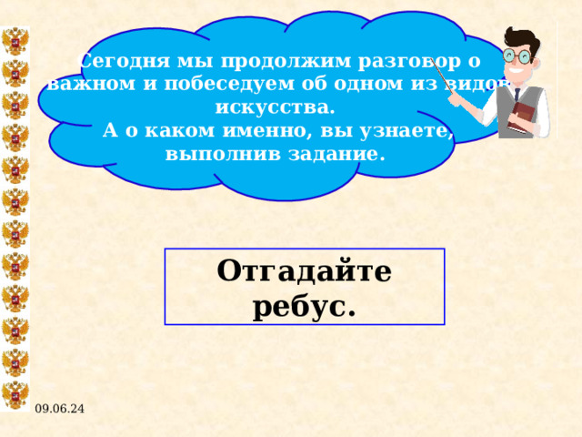 Сегодня мы продолжим разговор о важном и побеседуем об одном из видов искусства. А о каком именно, вы узнаете, выполнив задание. Отгадайте ребус. 09.06.24  