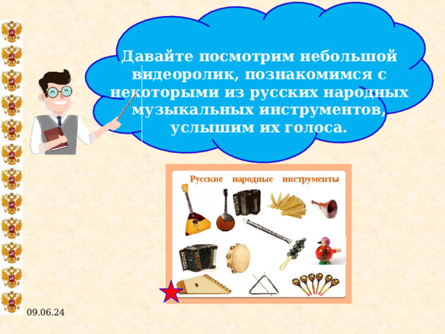  Давайте посмотрим небольшой видеоролик, познакомимся с некоторыми из русских народных музыкальных инструментов, услышим их голоса. 09.06.24  