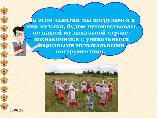  На этом занятии мы погрузимся в мир музыки, будем путешествовать по нашей музыкальной стране, познакомимся с уникальными народными музыкальными инструментами. 09.06.24  