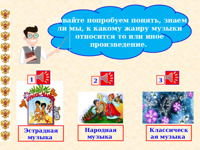 Давайте попробуем понять, знаем ли мы, к какому жанру музыки относится то или иное произведение. 1 3 2 Народная музыка  Классическая музыка  Эстрадная музыка  